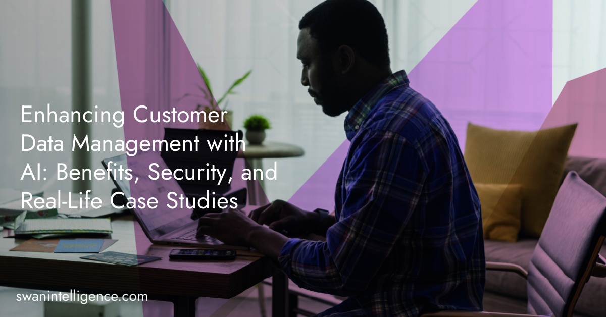 Enhancing Customer Data Management with AI: Benefits, Security, and Real-Life Case Studies