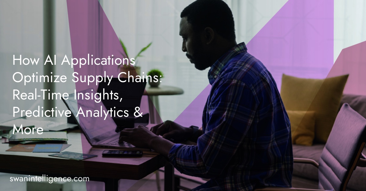 How AI Applications Optimize Supply Chains:  Real-Time Insights, Predictive Analytics & More