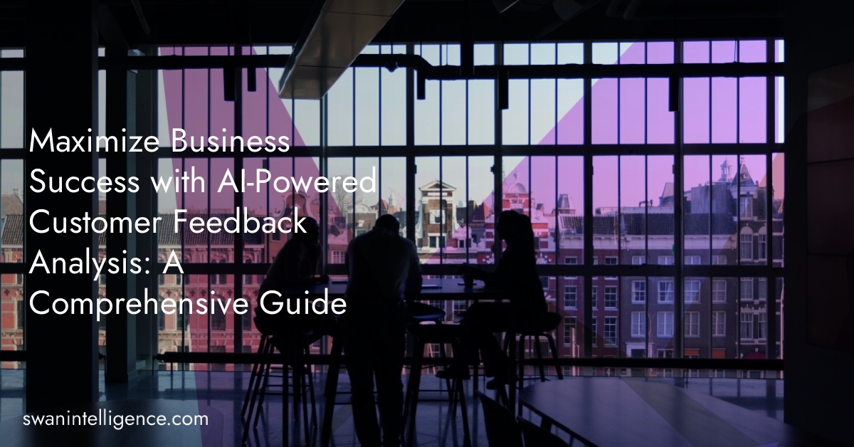 Maximize Business Success with AI-Powered Customer Feedback Analysis: A Comprehensive Guide